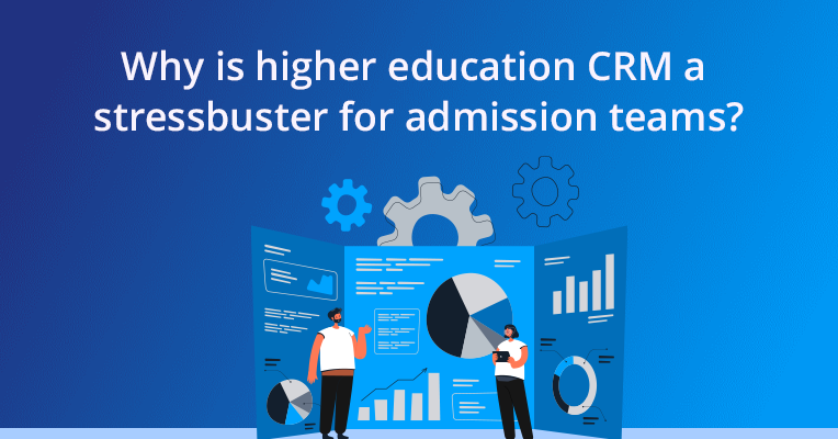 Why is higher education CRM a stressbuster for admission teams?